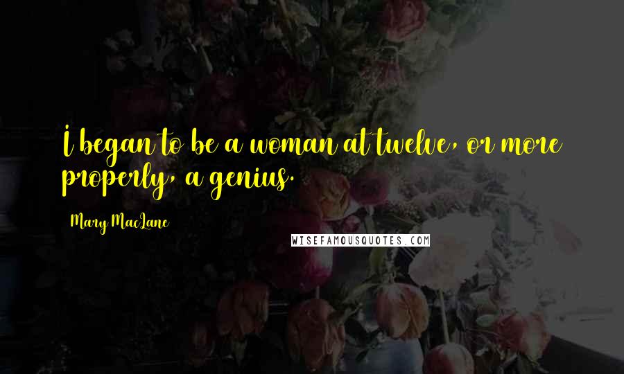 Mary MacLane Quotes: I began to be a woman at twelve, or more properly, a genius.