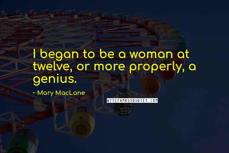 Mary MacLane Quotes: I began to be a woman at twelve, or more properly, a genius.