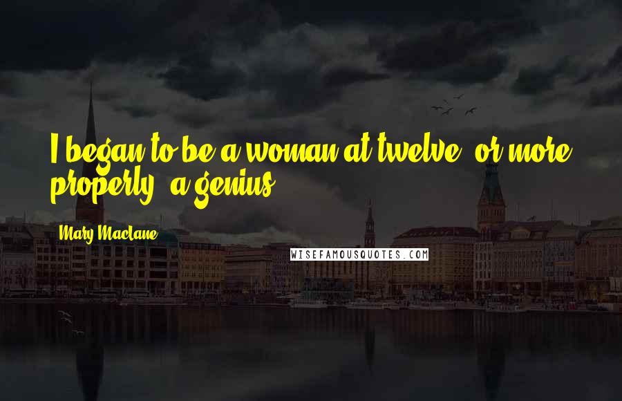 Mary MacLane Quotes: I began to be a woman at twelve, or more properly, a genius.