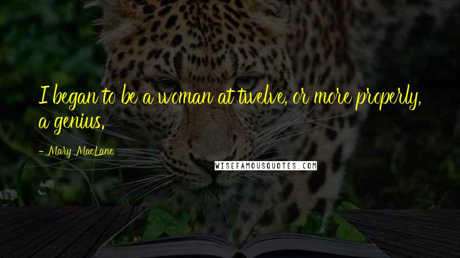 Mary MacLane Quotes: I began to be a woman at twelve, or more properly, a genius.