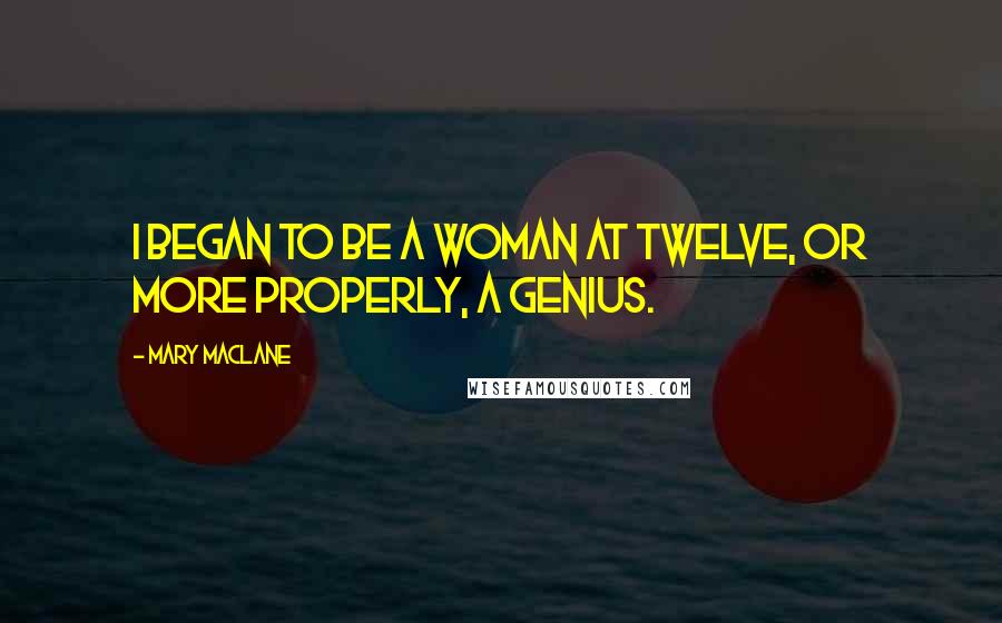 Mary MacLane Quotes: I began to be a woman at twelve, or more properly, a genius.