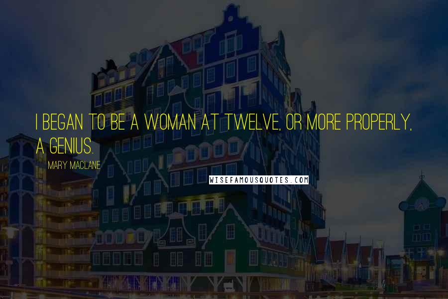 Mary MacLane Quotes: I began to be a woman at twelve, or more properly, a genius.