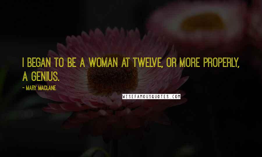 Mary MacLane Quotes: I began to be a woman at twelve, or more properly, a genius.