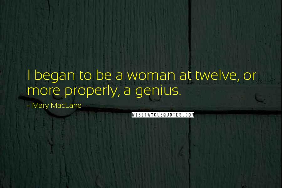 Mary MacLane Quotes: I began to be a woman at twelve, or more properly, a genius.