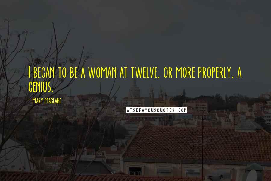 Mary MacLane Quotes: I began to be a woman at twelve, or more properly, a genius.
