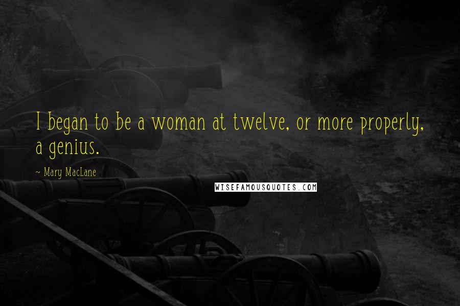 Mary MacLane Quotes: I began to be a woman at twelve, or more properly, a genius.