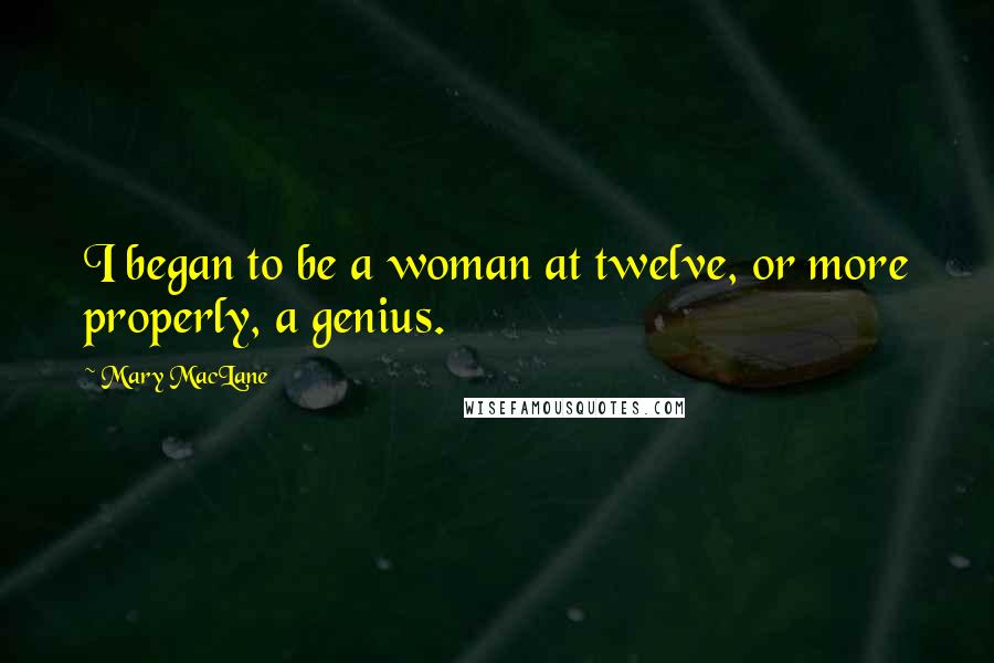 Mary MacLane Quotes: I began to be a woman at twelve, or more properly, a genius.