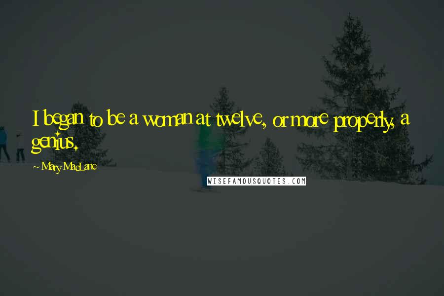 Mary MacLane Quotes: I began to be a woman at twelve, or more properly, a genius.