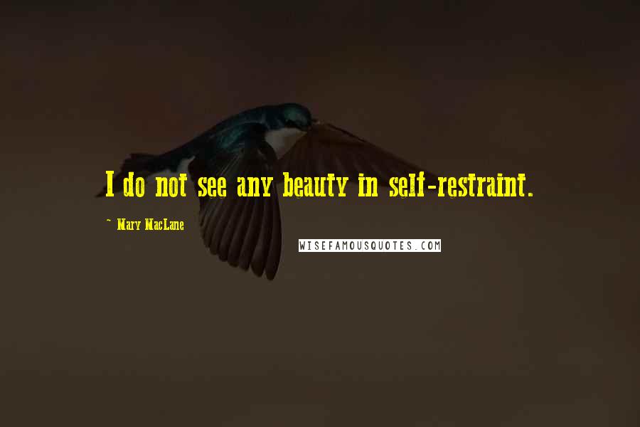 Mary MacLane Quotes: I do not see any beauty in self-restraint.
