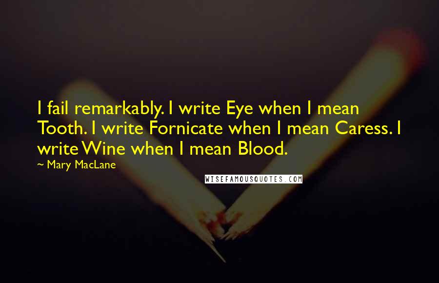 Mary MacLane Quotes: I fail remarkably. I write Eye when I mean Tooth. I write Fornicate when I mean Caress. I write Wine when I mean Blood.