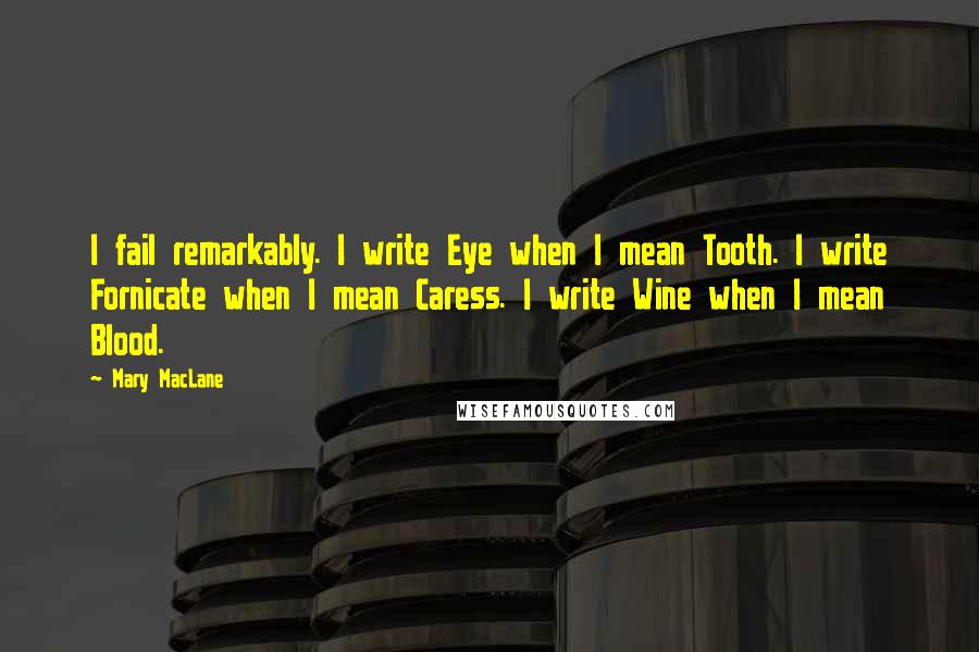 Mary MacLane Quotes: I fail remarkably. I write Eye when I mean Tooth. I write Fornicate when I mean Caress. I write Wine when I mean Blood.