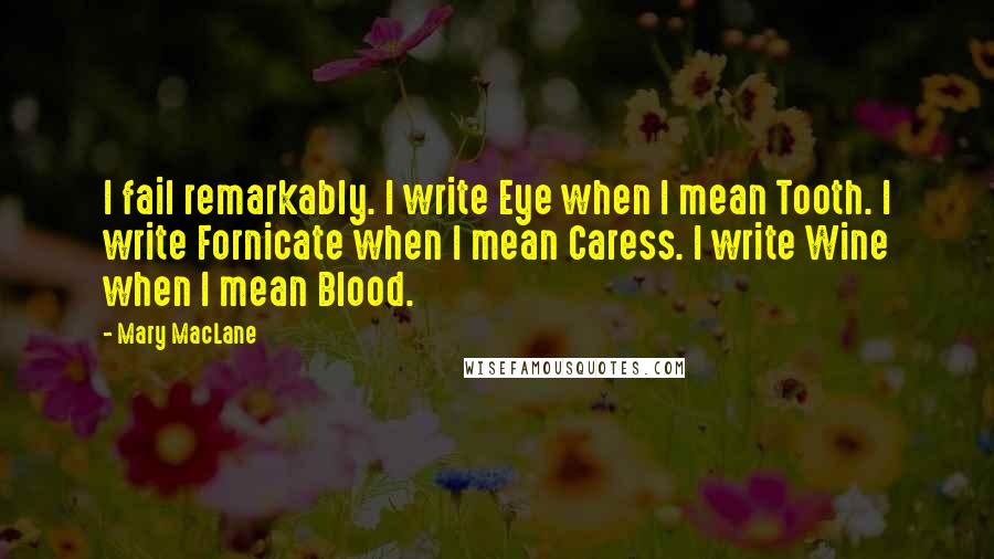 Mary MacLane Quotes: I fail remarkably. I write Eye when I mean Tooth. I write Fornicate when I mean Caress. I write Wine when I mean Blood.