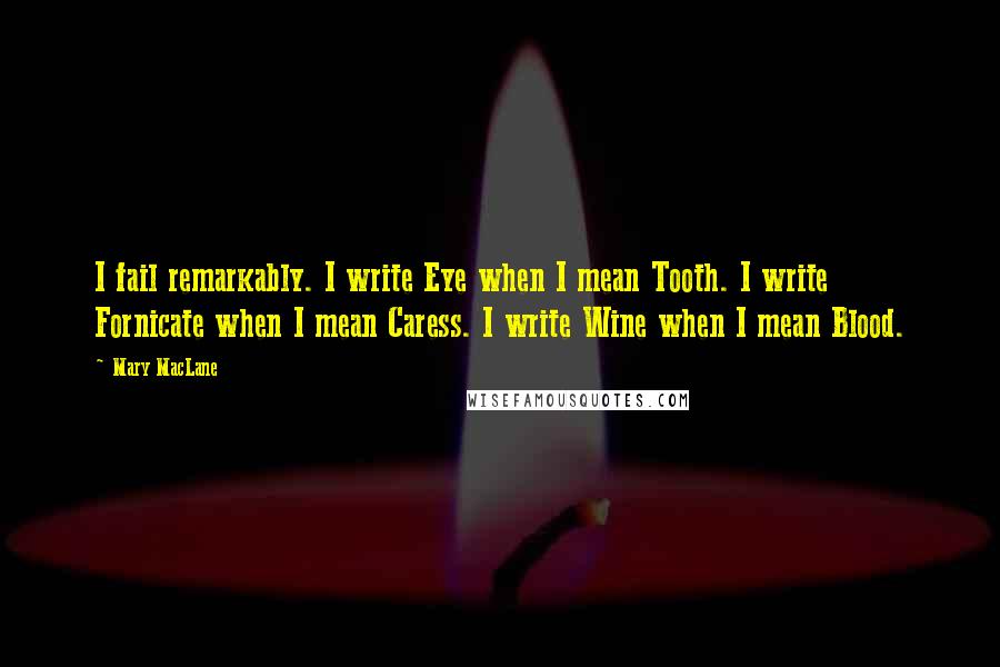 Mary MacLane Quotes: I fail remarkably. I write Eye when I mean Tooth. I write Fornicate when I mean Caress. I write Wine when I mean Blood.