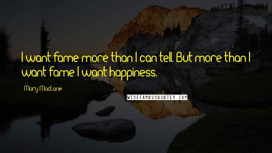 Mary MacLane Quotes: I want fame more than I can tell. But more than I want fame I want happiness.