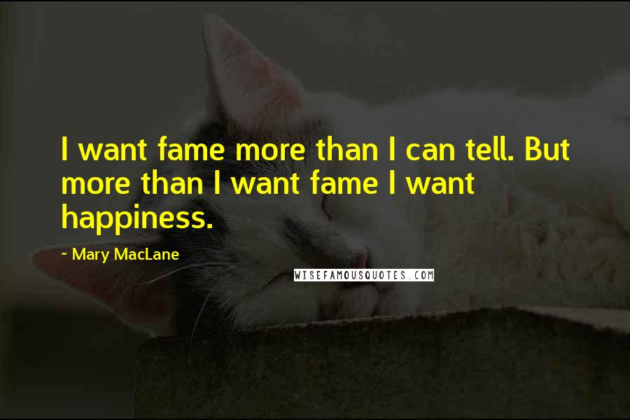 Mary MacLane Quotes: I want fame more than I can tell. But more than I want fame I want happiness.