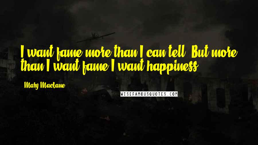 Mary MacLane Quotes: I want fame more than I can tell. But more than I want fame I want happiness.