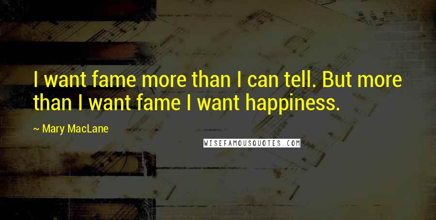 Mary MacLane Quotes: I want fame more than I can tell. But more than I want fame I want happiness.
