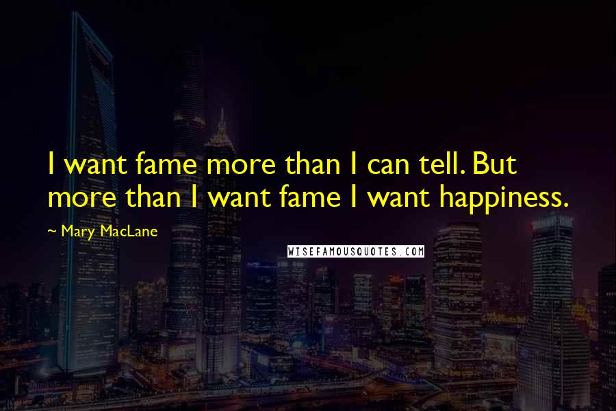 Mary MacLane Quotes: I want fame more than I can tell. But more than I want fame I want happiness.