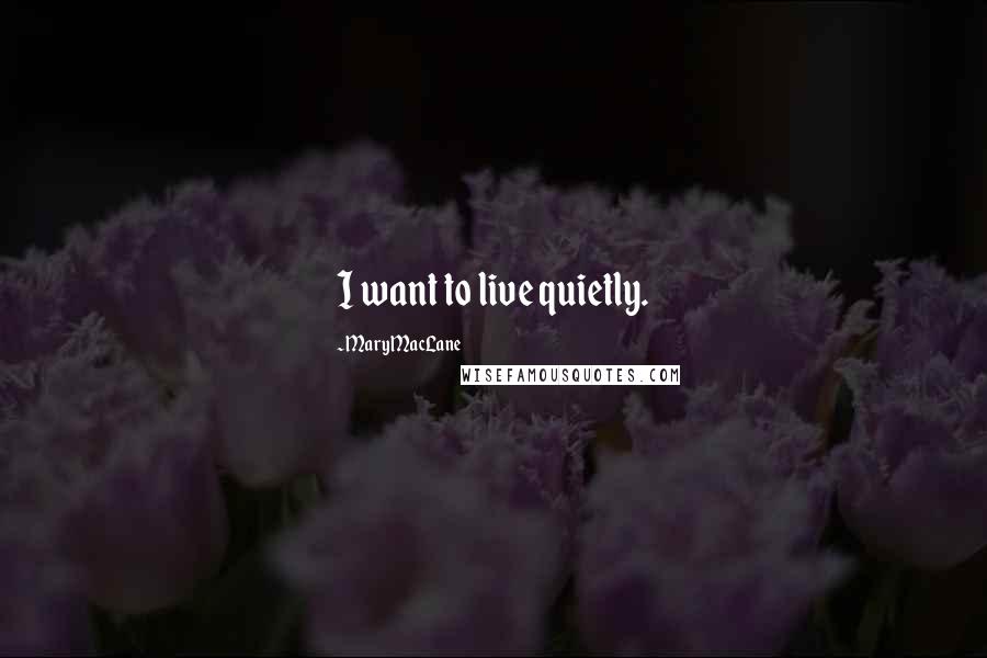 Mary MacLane Quotes: I want to live quietly.