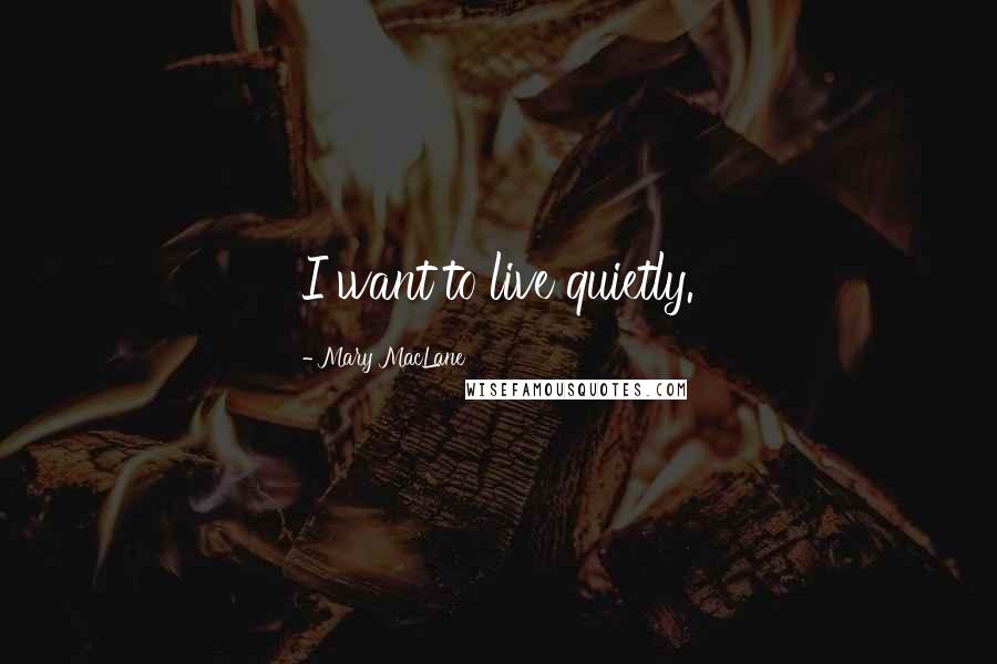 Mary MacLane Quotes: I want to live quietly.