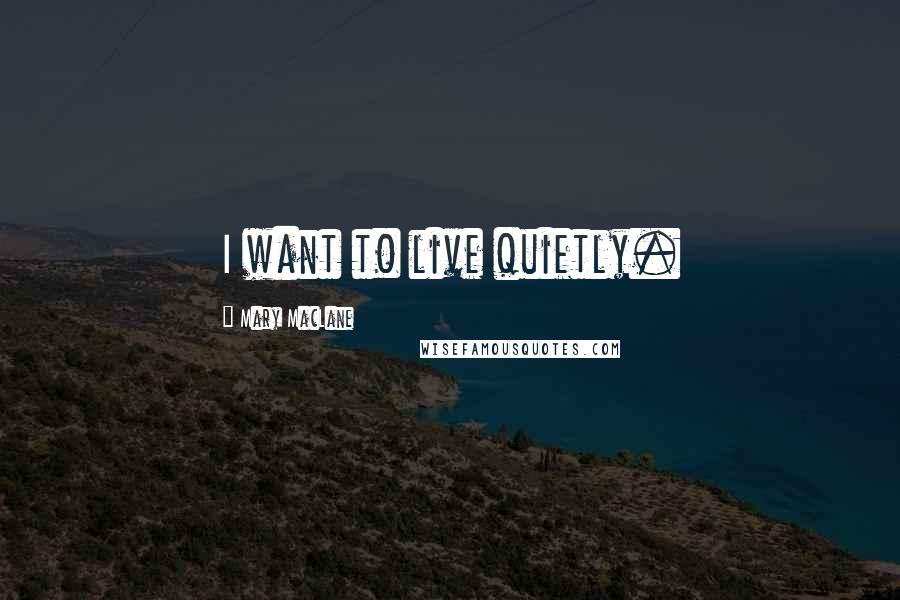 Mary MacLane Quotes: I want to live quietly.