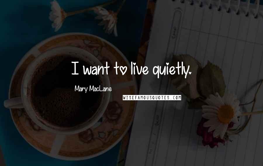 Mary MacLane Quotes: I want to live quietly.