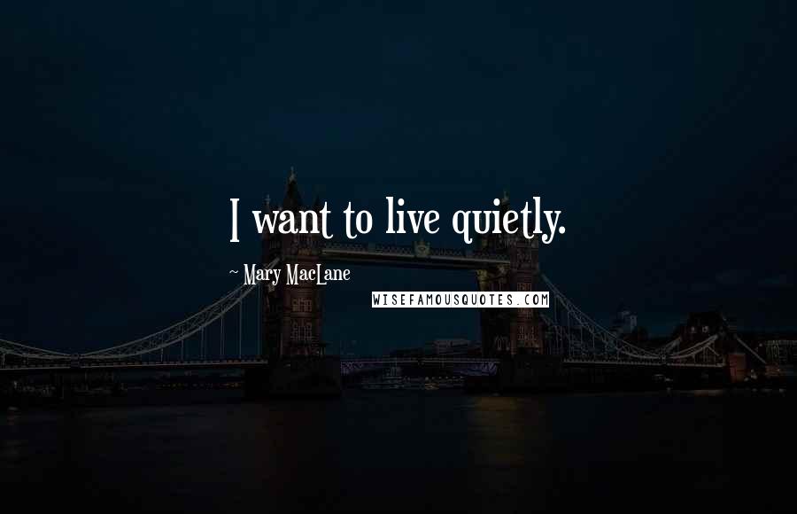 Mary MacLane Quotes: I want to live quietly.