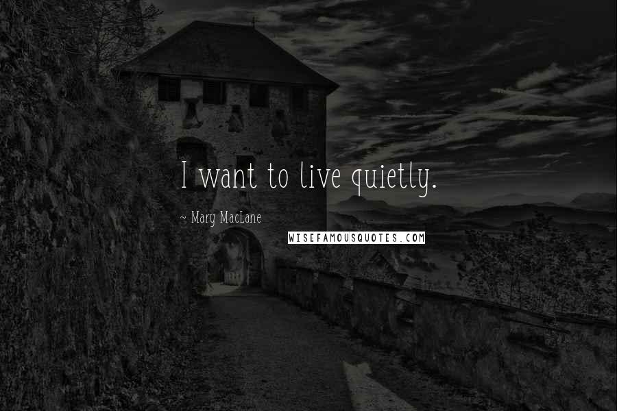 Mary MacLane Quotes: I want to live quietly.