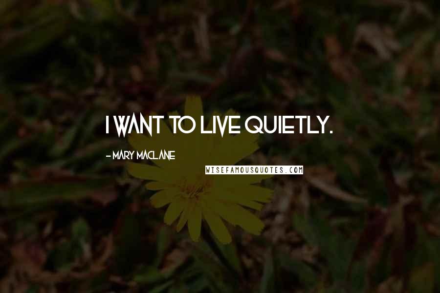 Mary MacLane Quotes: I want to live quietly.