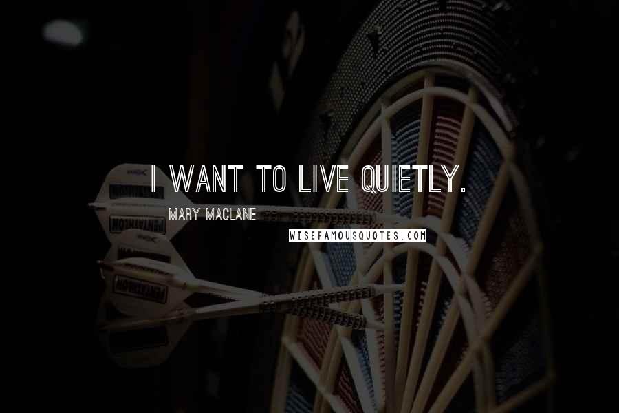 Mary MacLane Quotes: I want to live quietly.