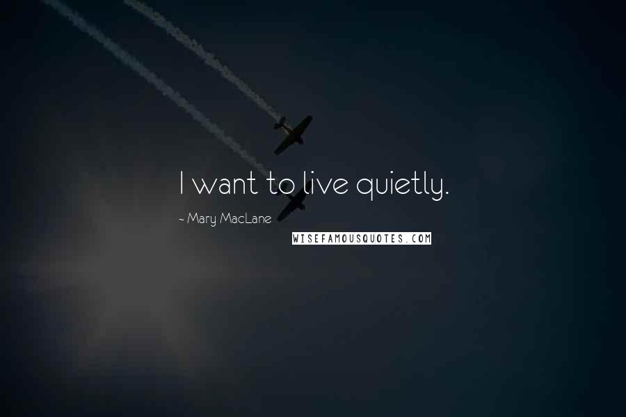 Mary MacLane Quotes: I want to live quietly.