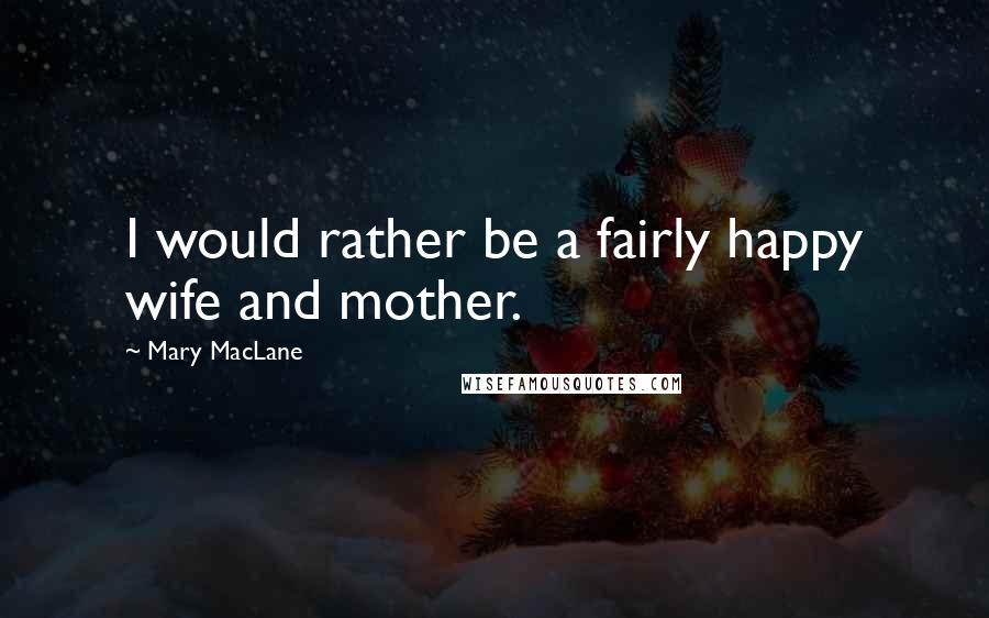 Mary MacLane Quotes: I would rather be a fairly happy wife and mother.