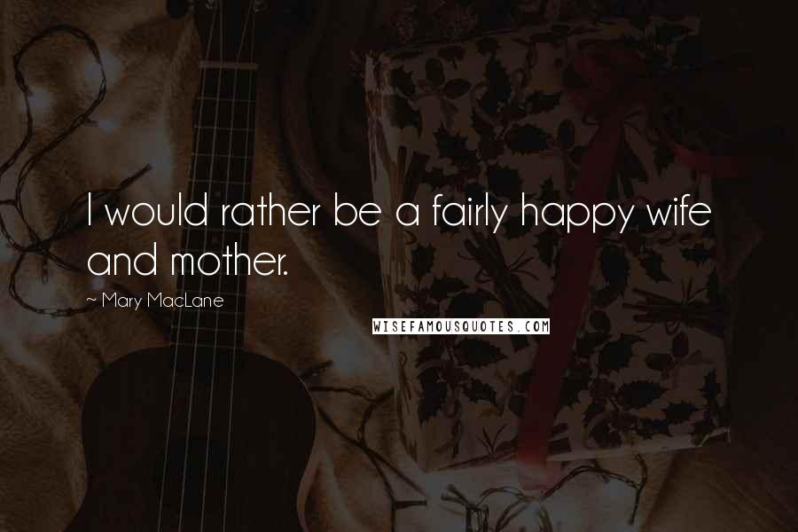 Mary MacLane Quotes: I would rather be a fairly happy wife and mother.