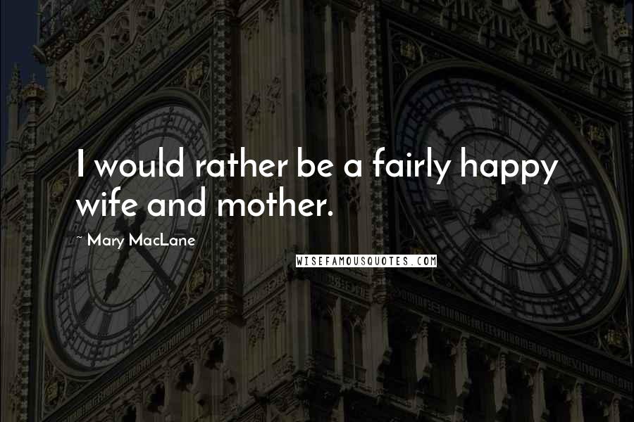 Mary MacLane Quotes: I would rather be a fairly happy wife and mother.