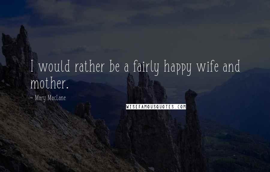 Mary MacLane Quotes: I would rather be a fairly happy wife and mother.