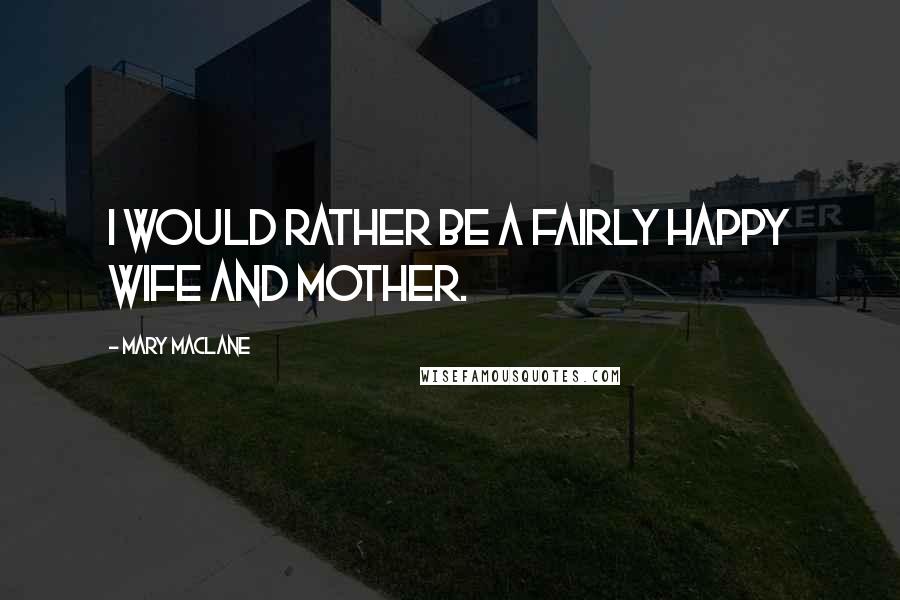 Mary MacLane Quotes: I would rather be a fairly happy wife and mother.