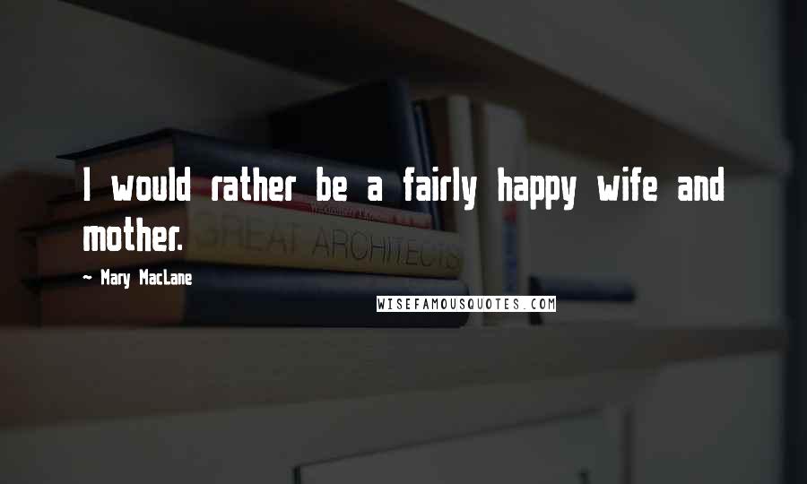 Mary MacLane Quotes: I would rather be a fairly happy wife and mother.