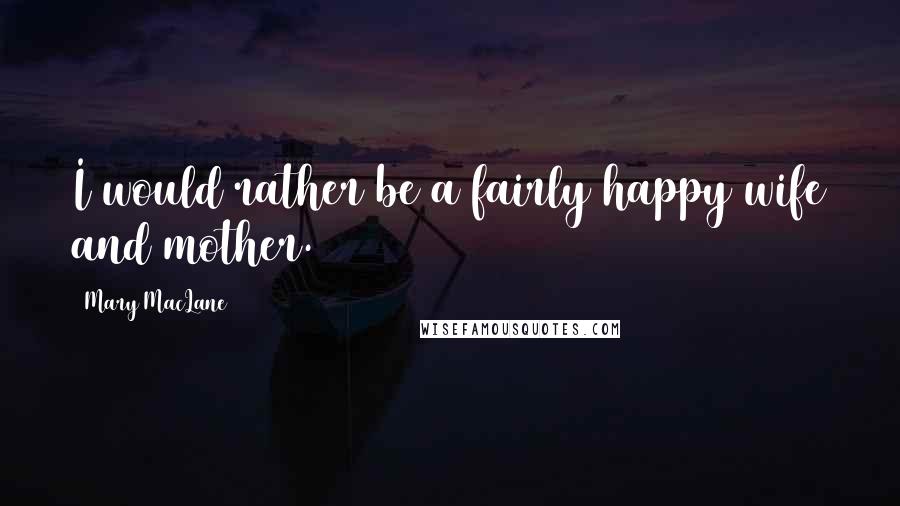 Mary MacLane Quotes: I would rather be a fairly happy wife and mother.