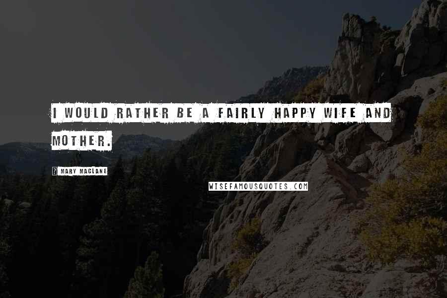 Mary MacLane Quotes: I would rather be a fairly happy wife and mother.