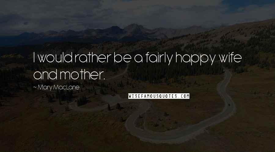 Mary MacLane Quotes: I would rather be a fairly happy wife and mother.