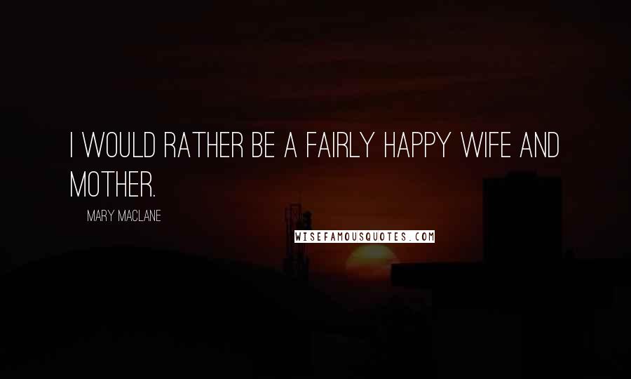 Mary MacLane Quotes: I would rather be a fairly happy wife and mother.