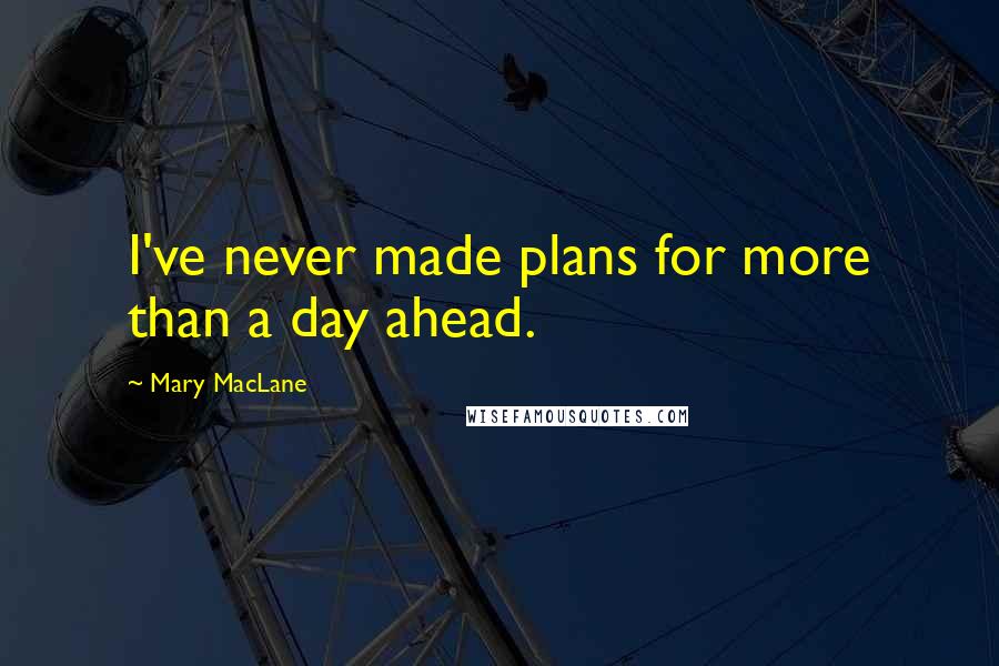 Mary MacLane Quotes: I've never made plans for more than a day ahead.