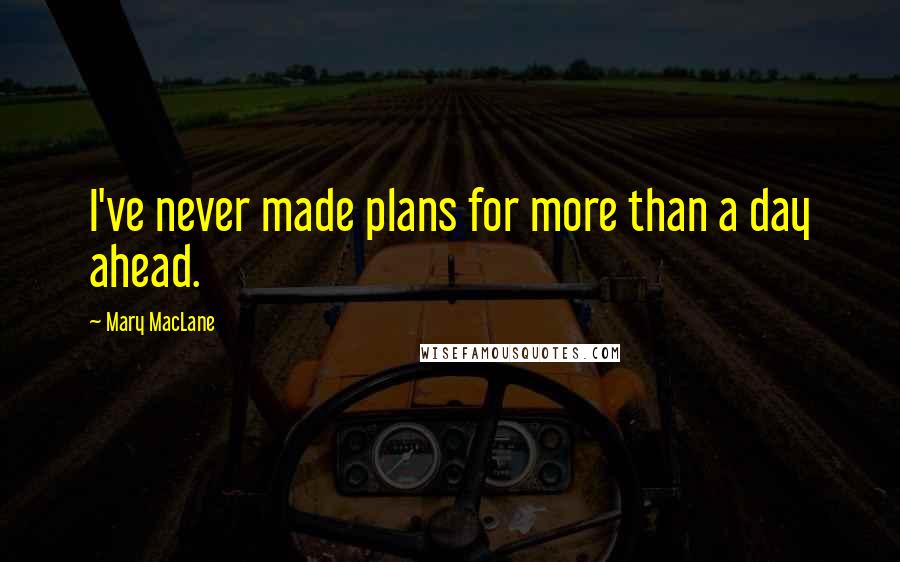 Mary MacLane Quotes: I've never made plans for more than a day ahead.