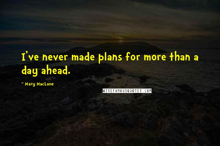 Mary MacLane Quotes: I've never made plans for more than a day ahead.