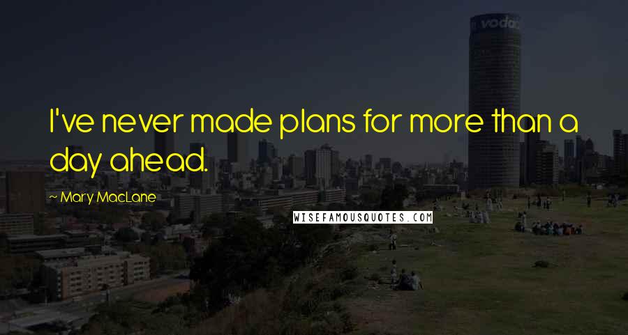 Mary MacLane Quotes: I've never made plans for more than a day ahead.