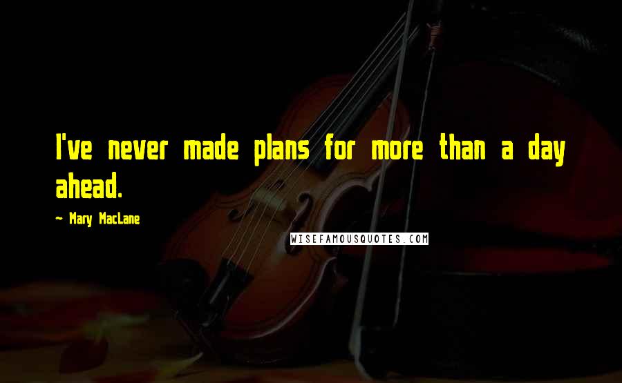Mary MacLane Quotes: I've never made plans for more than a day ahead.