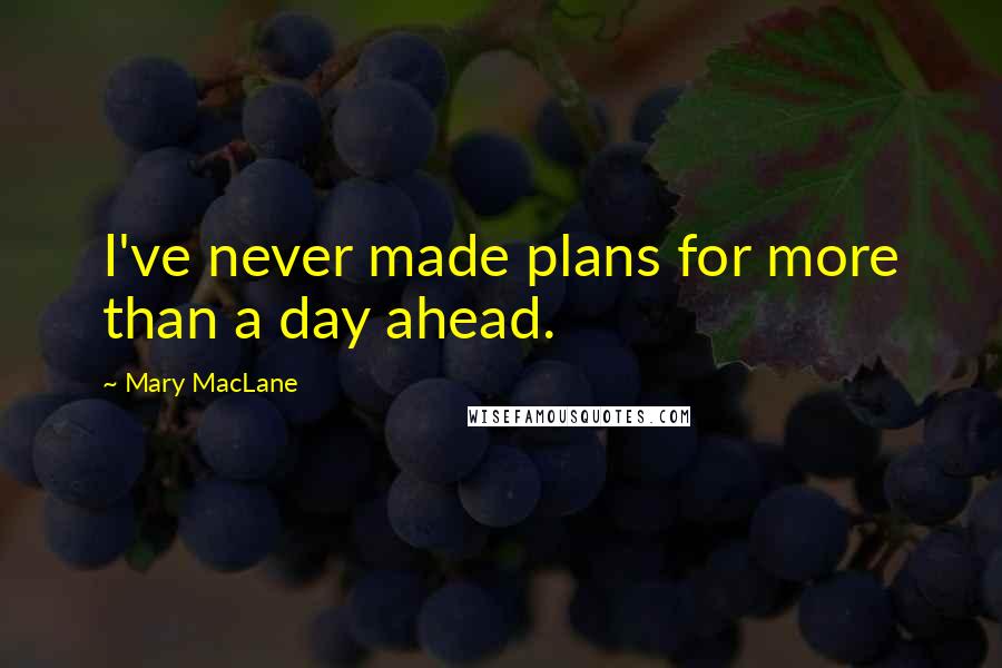 Mary MacLane Quotes: I've never made plans for more than a day ahead.