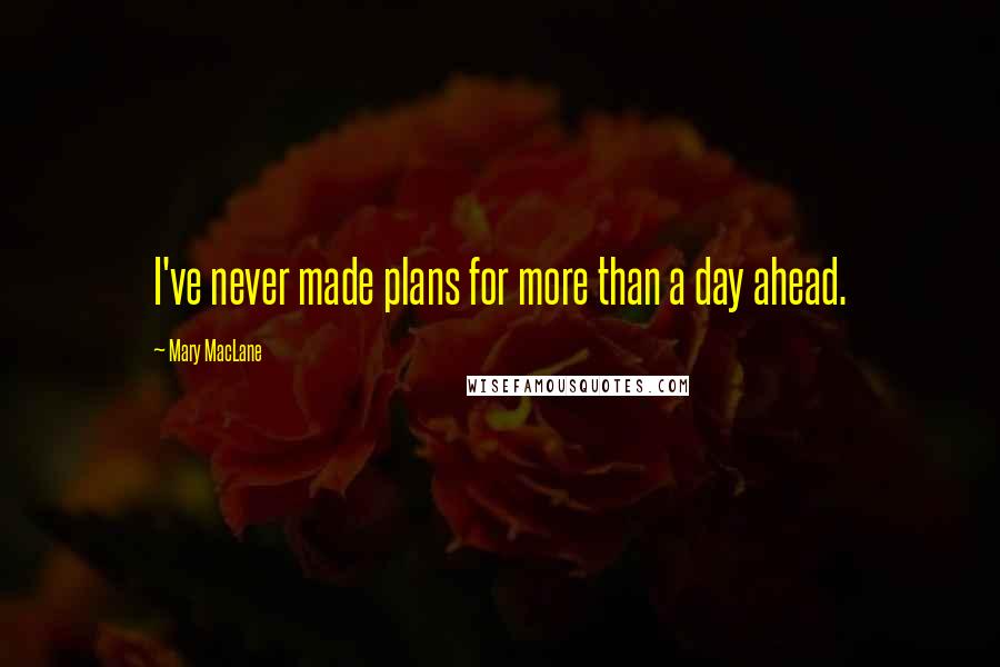 Mary MacLane Quotes: I've never made plans for more than a day ahead.