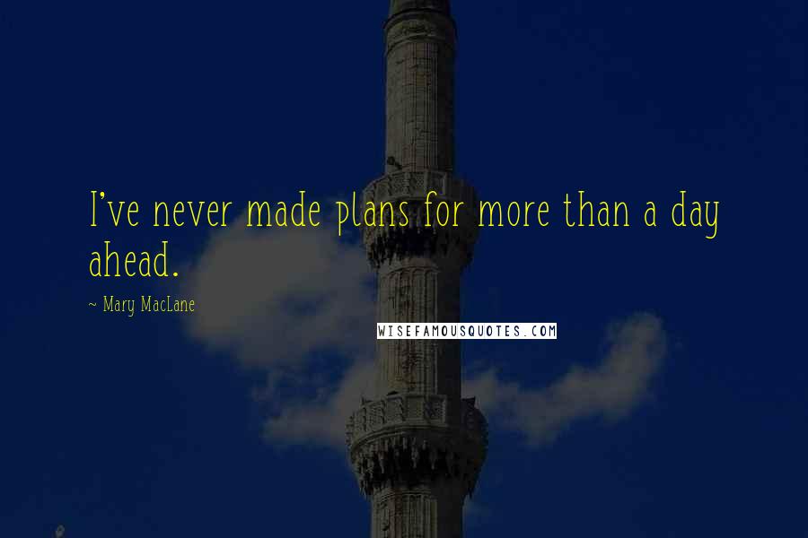 Mary MacLane Quotes: I've never made plans for more than a day ahead.