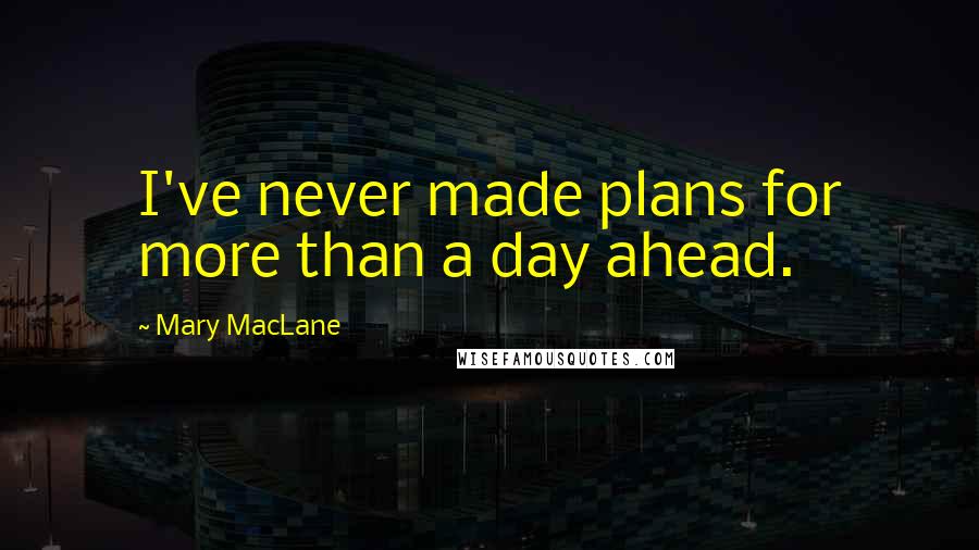 Mary MacLane Quotes: I've never made plans for more than a day ahead.